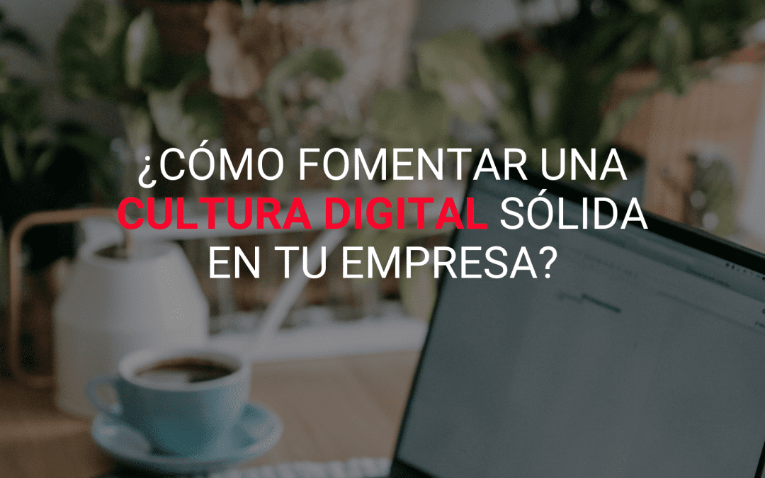 ¿Cómo fomentar una cultura digital sólida en tu empresa?